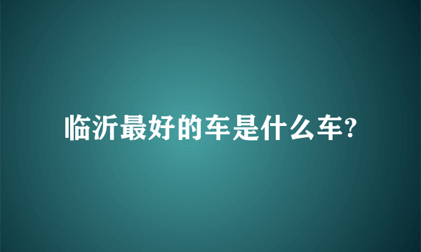 临沂最好的车是什么车?