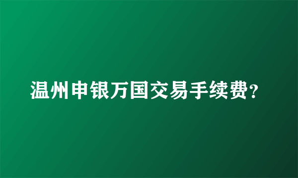 温州申银万国交易手续费？