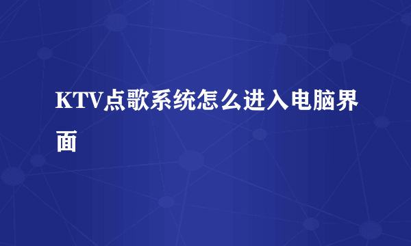 KTV点歌系统怎么进入电脑界面