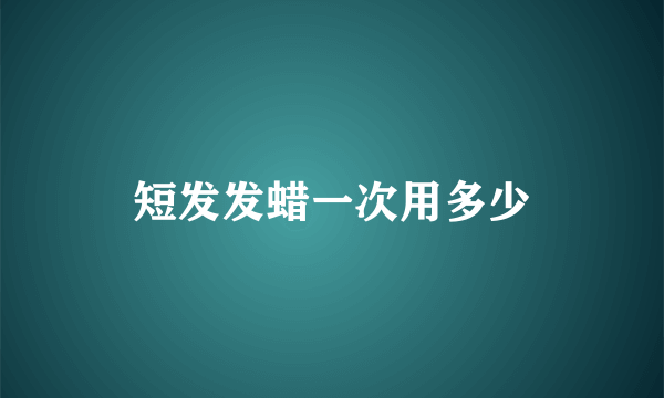 短发发蜡一次用多少