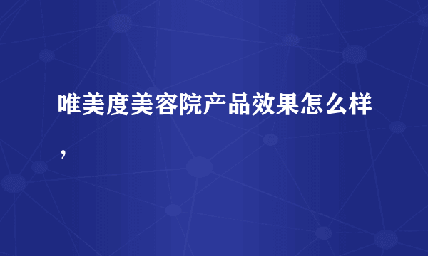 唯美度美容院产品效果怎么样，