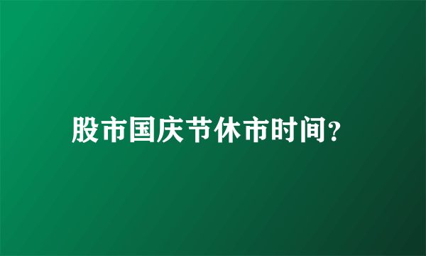 股市国庆节休市时间？