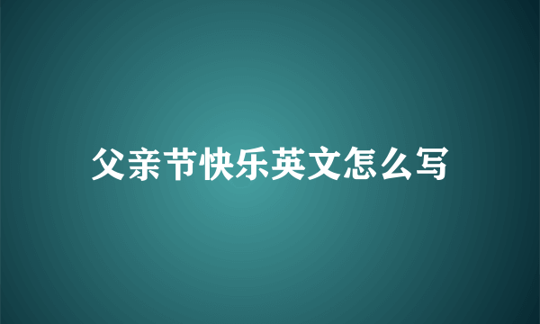 父亲节快乐英文怎么写