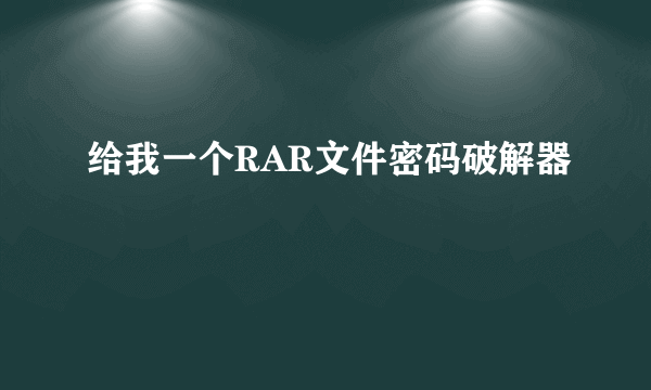 给我一个RAR文件密码破解器