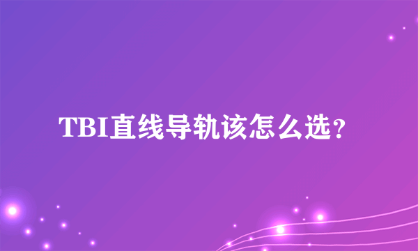 TBI直线导轨该怎么选？