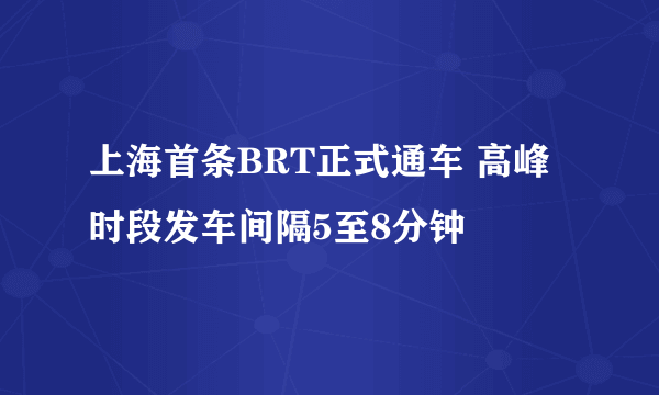 上海首条BRT正式通车 高峰时段发车间隔5至8分钟