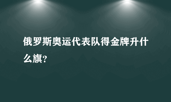 俄罗斯奥运代表队得金牌升什么旗？