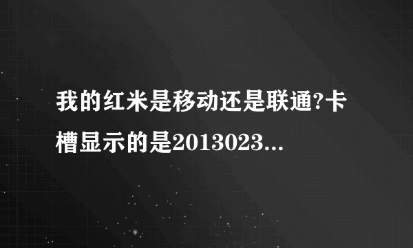 我的红米是移动还是联通?卡槽显示的是2013023WCDMA,官网查IMEI显示的是移动版的,为什么啊?求助