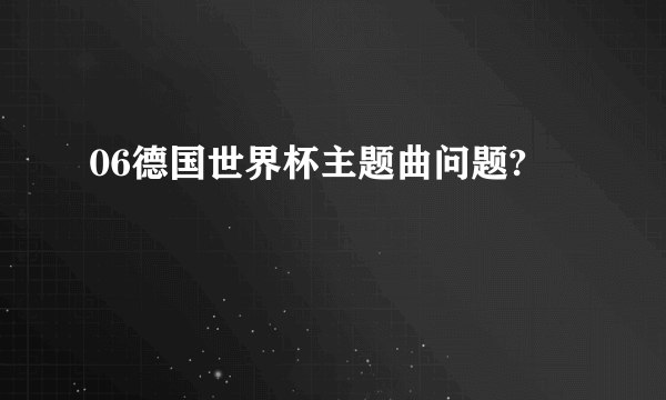 06德国世界杯主题曲问题?