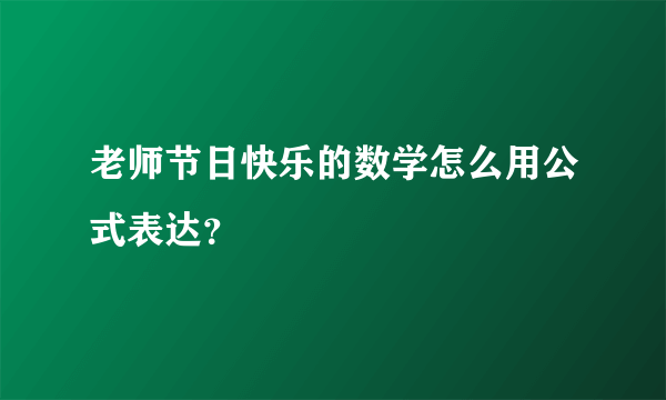 老师节日快乐的数学怎么用公式表达？