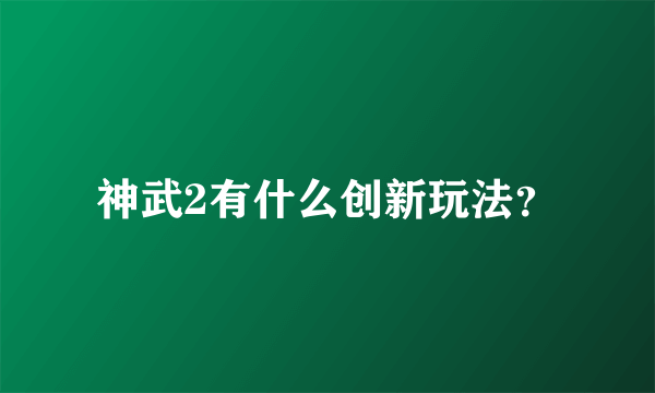 神武2有什么创新玩法？