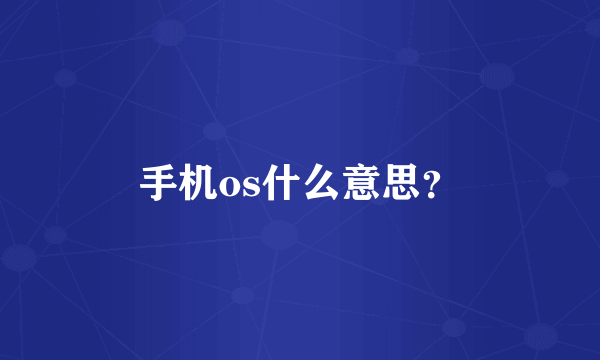 手机os什么意思？