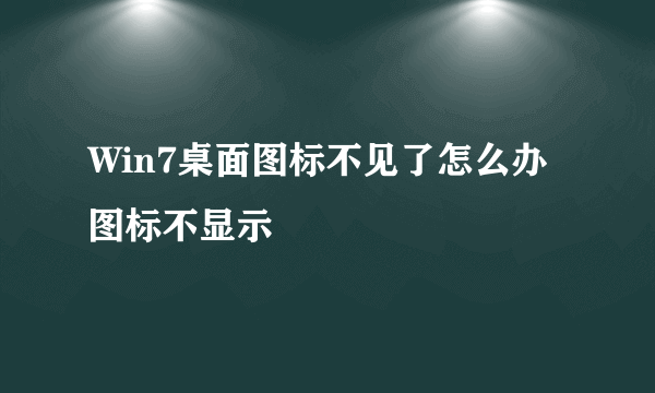 Win7桌面图标不见了怎么办图标不显示