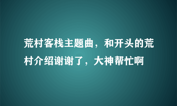 荒村客栈主题曲，和开头的荒村介绍谢谢了，大神帮忙啊