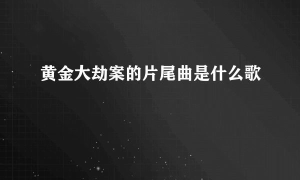 黄金大劫案的片尾曲是什么歌