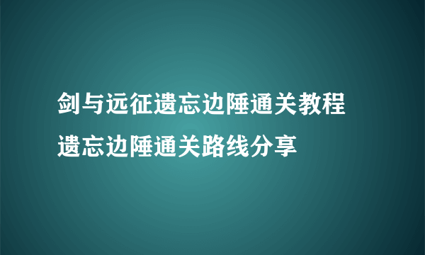 剑与远征遗忘边陲通关教程 遗忘边陲通关路线分享