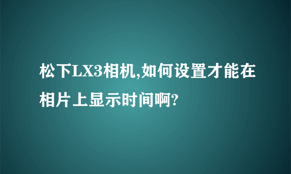 松下LX3相机,如何设置才能在相片上显示时间啊?