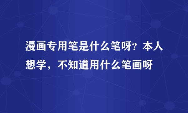 漫画专用笔是什么笔呀？本人想学，不知道用什么笔画呀