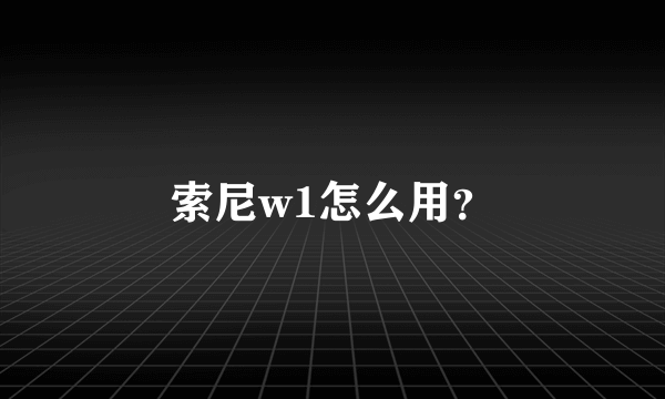 索尼w1怎么用？