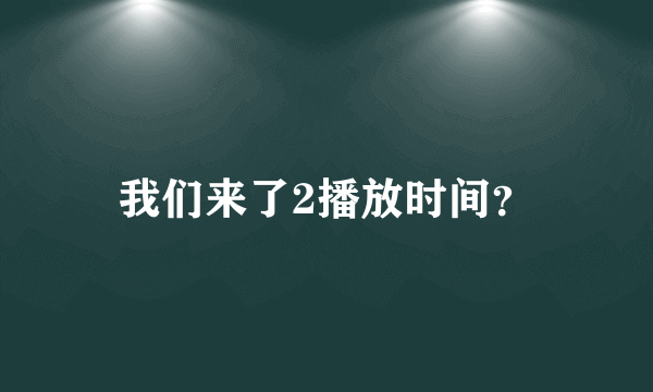 我们来了2播放时间？