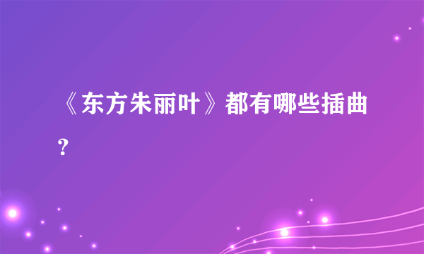 《东方朱丽叶》都有哪些插曲？