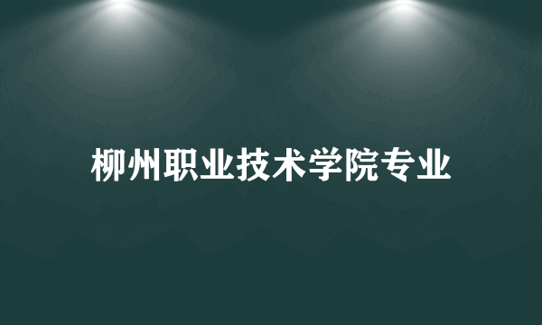 柳州职业技术学院专业