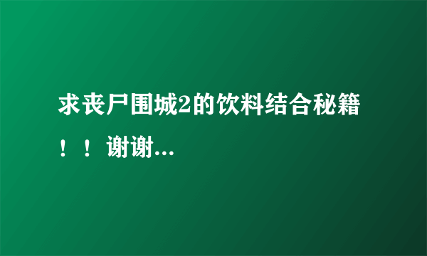 求丧尸围城2的饮料结合秘籍！！谢谢...