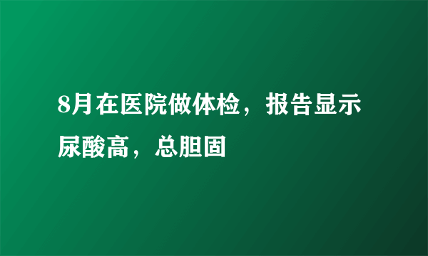 8月在医院做体检，报告显示尿酸高，总胆固