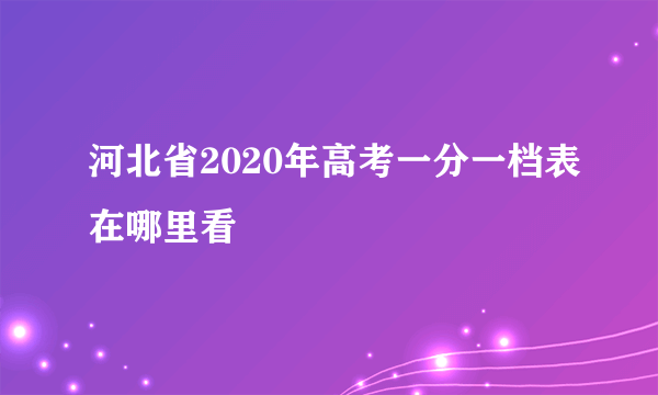 河北省2020年高考一分一档表在哪里看