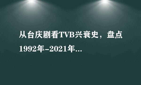 从台庆剧看TVB兴衰史，盘点1992年-2021年台庆剧，你看过几部？