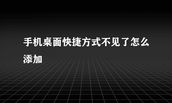 手机桌面快捷方式不见了怎么添加