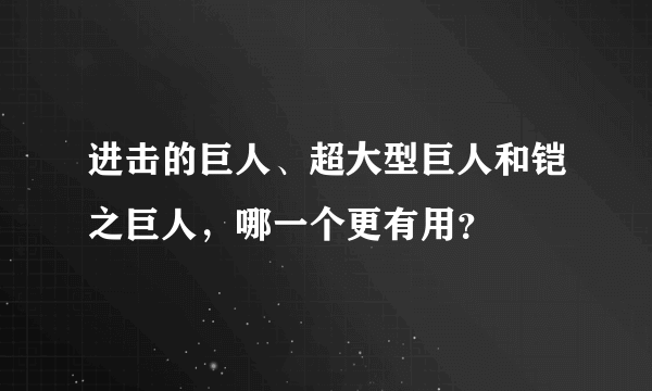 进击的巨人、超大型巨人和铠之巨人，哪一个更有用？