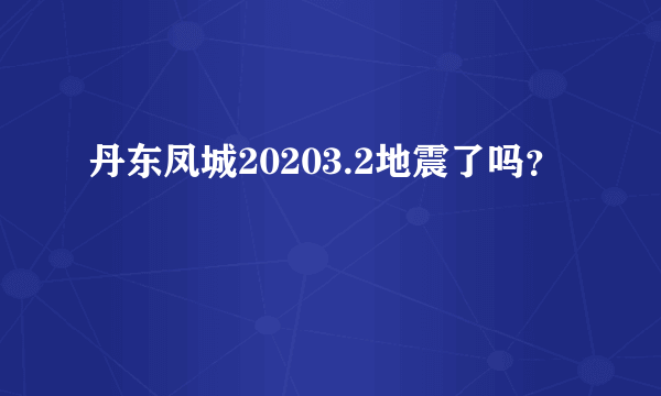 丹东凤城20203.2地震了吗？