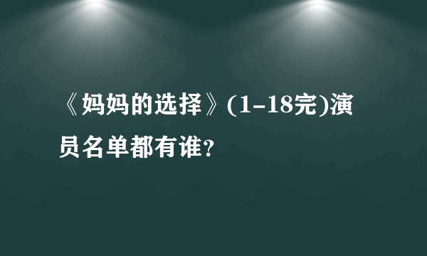 《妈妈的选择》(1-18完)演员名单都有谁？