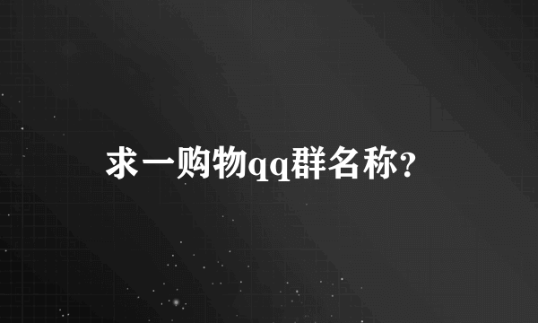 求一购物qq群名称？