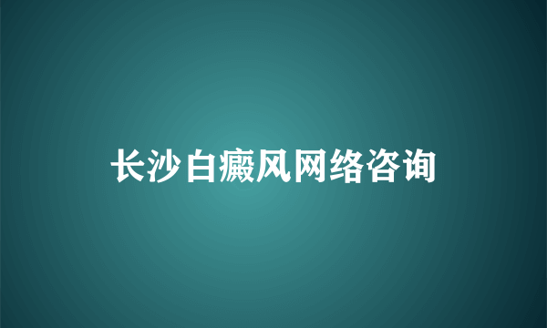 长沙白癜风网络咨询