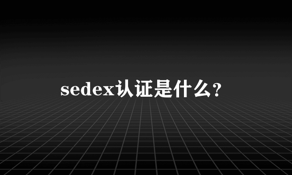 sedex认证是什么？