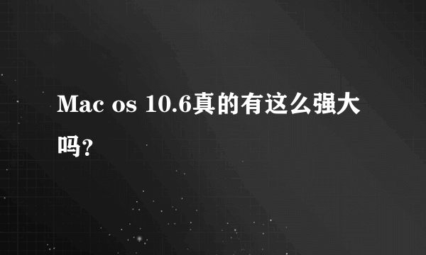 Mac os 10.6真的有这么强大吗？