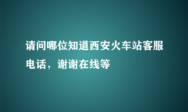 请问哪位知道西安火车站客服电话，谢谢在线等