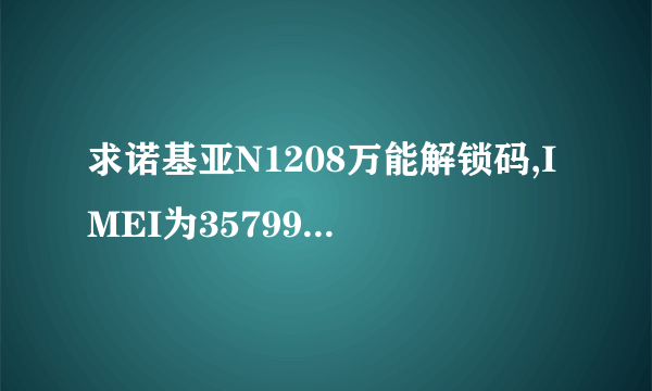 求诺基亚N1208万能解锁码,IMEI为357990031153506。