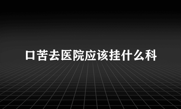 口苦去医院应该挂什么科