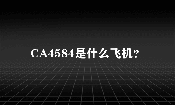 CA4584是什么飞机？