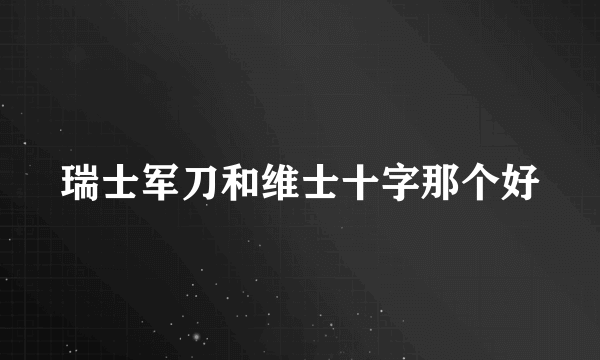 瑞士军刀和维士十字那个好