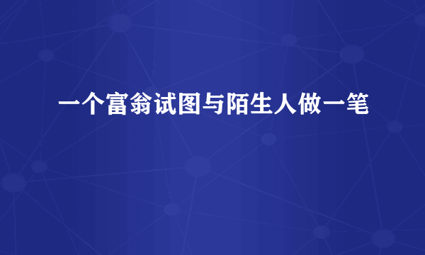 一个富翁试图与陌生人做一笔