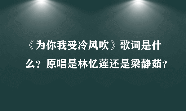 《为你我受冷风吹》歌词是什么？原唱是林忆莲还是梁静茹？