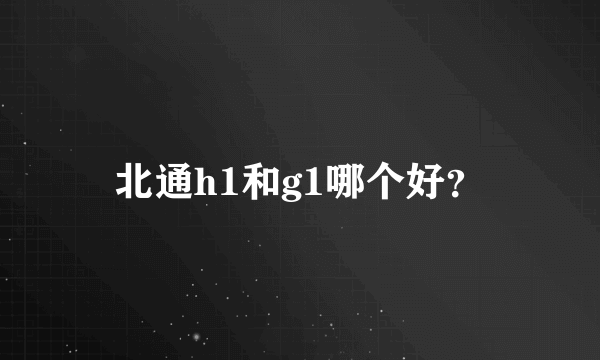 北通h1和g1哪个好？