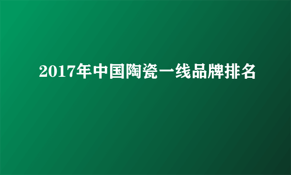 2017年中国陶瓷一线品牌排名