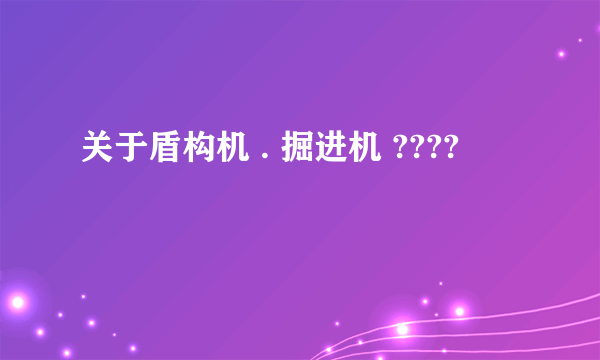 关于盾构机 . 掘进机 ????