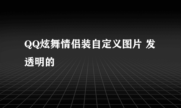 QQ炫舞情侣装自定义图片 发透明的