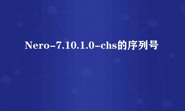 Nero-7.10.1.0-chs的序列号